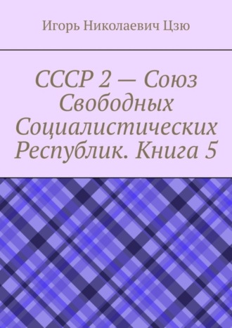 Игорь Николаевич Цзю. СССР 2 – Союз Свободных Социалистических Республик. Книга 5