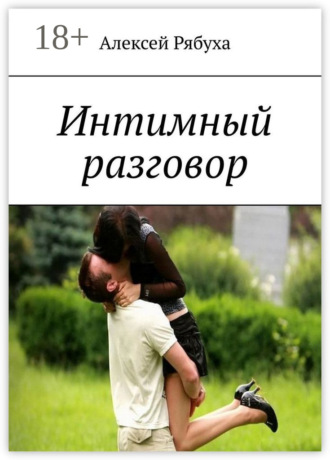 Алексей Анатольевич Рябуха. Интимный разговор. История о любви