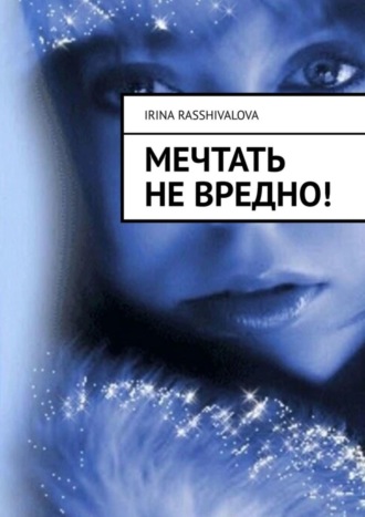 Мечтать не вредно!. Irina Rasshivalova