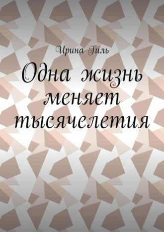 Одна жизнь меняет тысячелетия. Ирина Владимировна Гиль