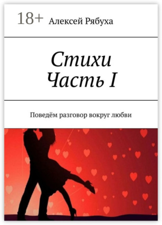Алексей Рябуха. Стихи. Часть I. Поведём разговор вокруг любви