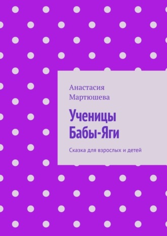 Анастасия Мартюшева. Ученицы Бабы-Яги. Сказка для взрослых и детей