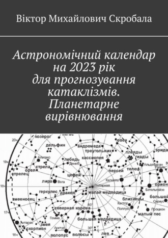 Віктор Михайлович Скробала. Астрономічний календар на 2023 рік для прогнозування катаклізмів. Планетарне вирівнювання