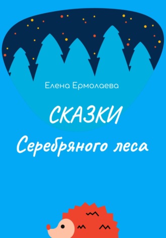 Елена Ермолаева. Сказки Серебряного леса
