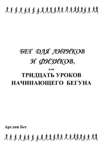 Бег для лириков и физиков, или Тридцать уроков начинающего бегуна. Арслан Бег