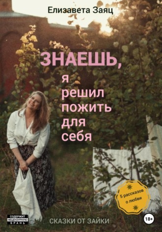 Знаешь, я решил пожить для себя. Елизавета Андреевна Заяц