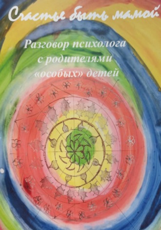 Светлана Цапина. Счастье быть мамой. Разговор психолога с родителями особых детей