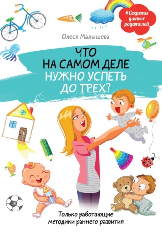 Олеся Малышева. Что на самом деле нужно успеть до трех? Только работающие методики раннего развития