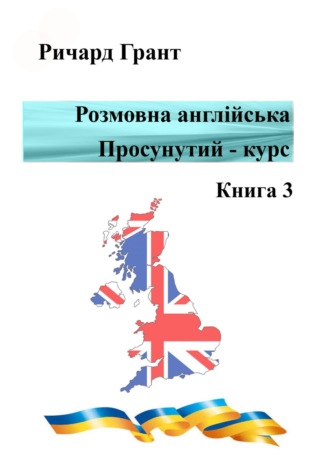 Ричард Грант. Розмовна англійська. Просунутий курс. Книга 3