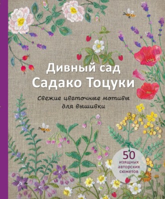Садако Тоцука. Дивный сад Садако Тоцуки. Свежие цветочные мотивы для вышивки