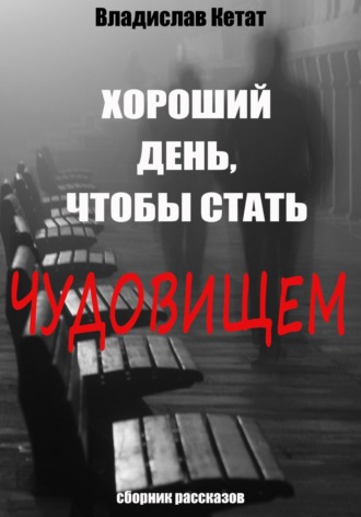 Хороший день, чтобы стать чудовищем. Сборник рассказов. Владислав Кетат