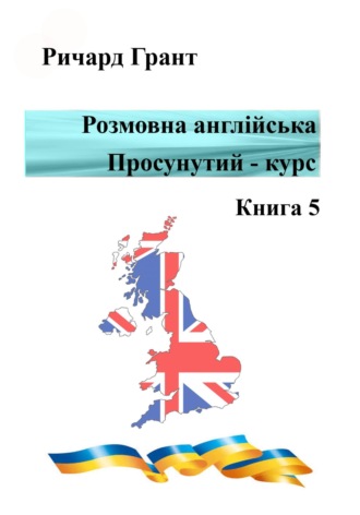 Ричард Грант. Розмовна англійська. Просунутий курс. Книга 5
