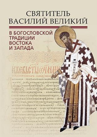 Группа авторов. Святитель Василий Великий в богословской традиции Востока и Запада
