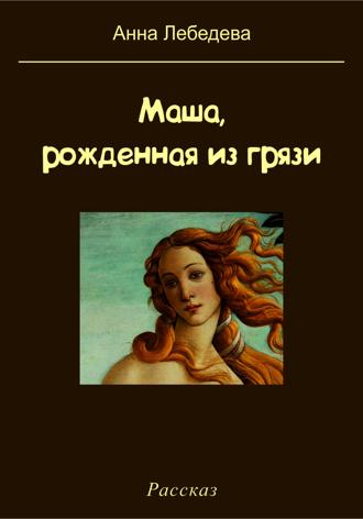 Анна Лебедева. Маша, рожденная из грязи