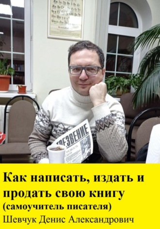 Денис Александрович Шевчук. Как написать, издать и продать свою книгу. Самоучитель писателя