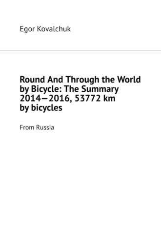 Egor Kovalchuk. Round And Through the World by Bicycle: The Summary 2014—2016, 53772 km by bicycles. From Russia