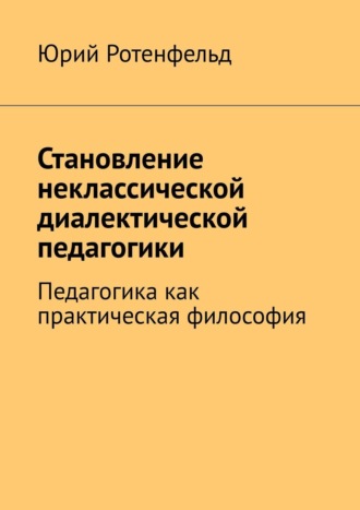 Становление неклассической диалектической педагогики. Педагогика как практическая философия. 