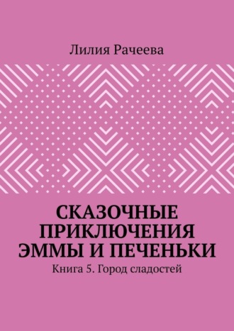 Лилия Рачеева. Сказочные приключения Эммы и Печеньки. Книга 5. Город сладостей