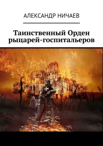 Таинственный Орден рыцарей-госпитальеров. Александр Ничаев