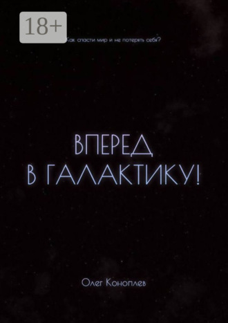 Олег Коноплев. Вперёд в галактику! Как спасти мир и не потерять себя?