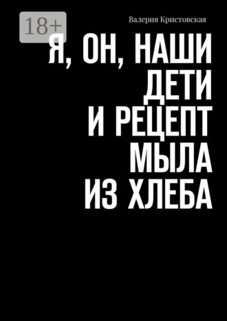 Валерия Кристовская. Я, Он, Наши дети и рецепт мыла из хлеба