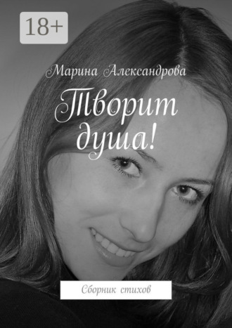 Творит душа! Сборник стихов. Марина Александрова