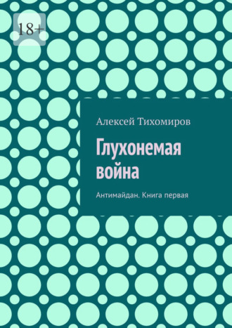 Алексей Тихомиров. Глухонемая война. Антимайдан. Книга первая