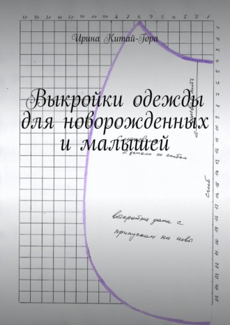 Ирина Китай-Гора. Выкройки одежды для новорожденных и малышей