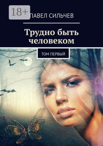 Павел Сильчев. Трудно быть человеком. Том первый