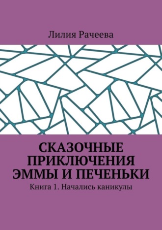 Лилия Рачеева. Сказочные приключения Эммы и Печеньки. Книга 1. Начались каникулы