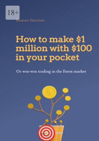 Roman Smirnov. How to make $1 million with $100 in your pocket or win-win trading in the Forex market. This book will change your understanding of Forex trading forever