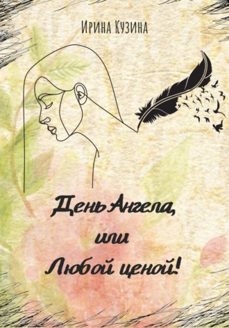 Ирина Кузина. День Ангела, или Любой ценой!