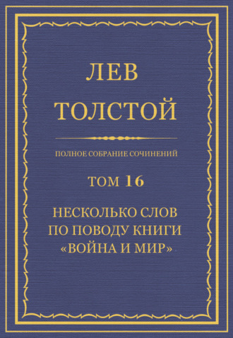 Лев Толстой. Полное собрание сочинений. Том 16. Несколько слов по поводу книги «Война и мир»