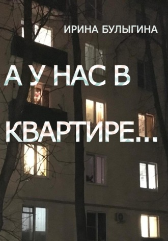 Ирина Сергеевна Булыгина. А у нас в квартире…