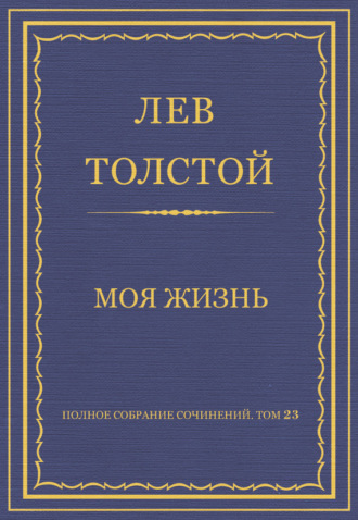 Лев Толстой. Полное собрание сочинений. Том 23. Произведения 1879–1884 гг. Моя жизнь
