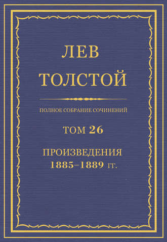 Лев Толстой. Полное собрание сочинений. Том 26. Произведения 1885–1889 гг.