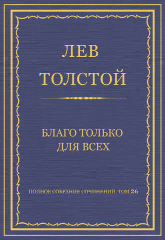 Лев Толстой. Полное собрание сочинений. Том 26. Произведения 1885–1889 гг. Благо только для всех