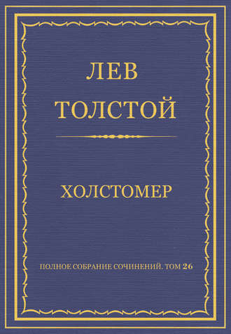 Лев Толстой. Полное собрание сочинений. Том 26. Произведения 1885–1889 гг. Холстомер