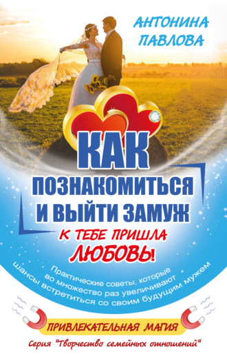 Как познакомиться и выйти замуж. К тебе пришла Любовь!. Антонина Павлова