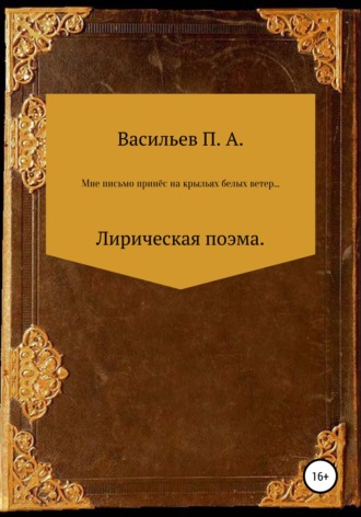 Павел Алексеевич Васильев. Мне письмо принес на крыльях белых ветер… Лирическая поэма