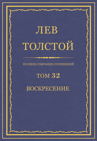 Лев Толстой. Полное собрание сочинений. Том 32. Воскресение