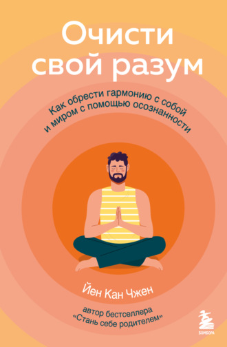 Йен Кан Чжен. Очисти свой разум. Как обрести гармонию с собой и миром с помощью осознанности