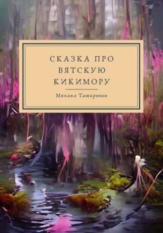 Михаил Станиславович Татаринов. Сказки про Вятскую Кикимору