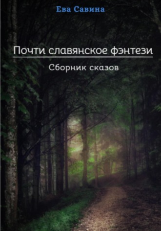 Ева Савина. Почти славянское фэнтези. Сборник сказов