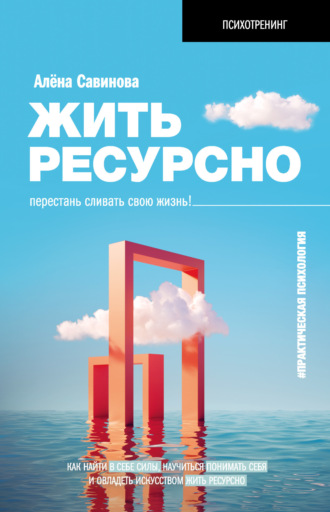 Алена Савинова. Жить ресурсно. Перестань сливать свою жизнь!