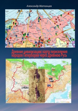 Александр Матанцев. Древние цивилизации: карта переселения народов Гипербореи через древнюю Русь