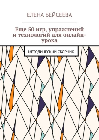 Еще 50 игр, упражнений и технологий для онлайн-урока. Методический сборник. 