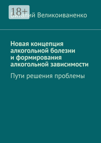 Виталий Великоиваненко. Новая концепция алкогольной болезни и формирования алкогольной зависимости. Пути решения проблемы