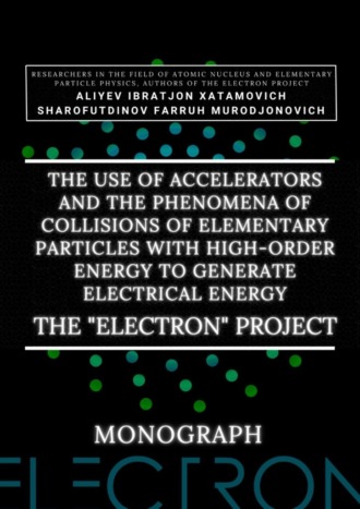 Ibratjon Xatamovich Aliyev. The use of accelerators and the phenomena of collisions of elementary particles with high-order energy to generate electrical energy. The «Electron» Project. Monograph