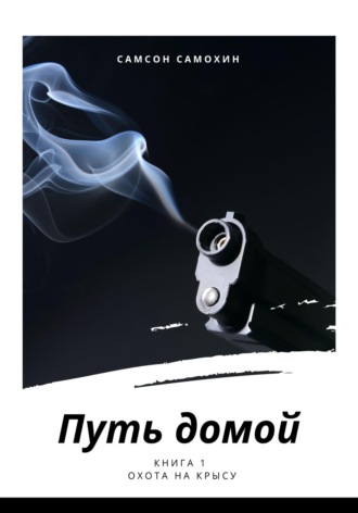 Самсон Самохин. Путь домой. Книга 1. Охота на крысу